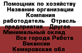 Помощник по хозяйству › Название организации ­ Компания-работодатель › Отрасль предприятия ­ Другое › Минимальный оклад ­ 30 000 - Все города Работа » Вакансии   . Кемеровская обл.,Междуреченск г.